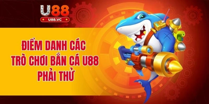 Điểm danh các trò chơi bắn cá U88 phải thử