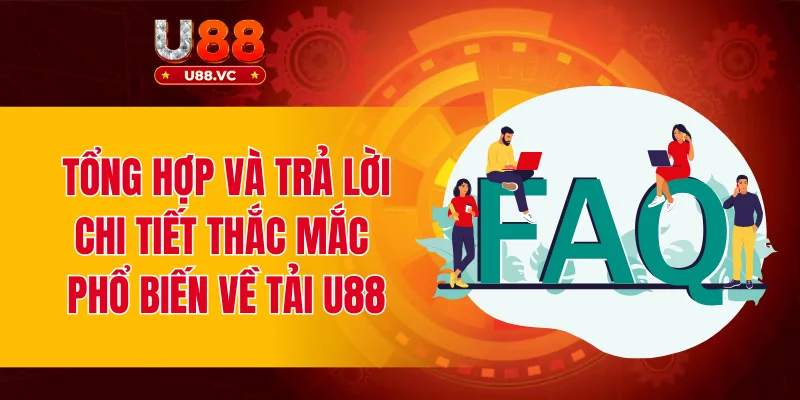 Tổng hợp và trả lời chi tiết thắc mắc phổ biến về tải U88