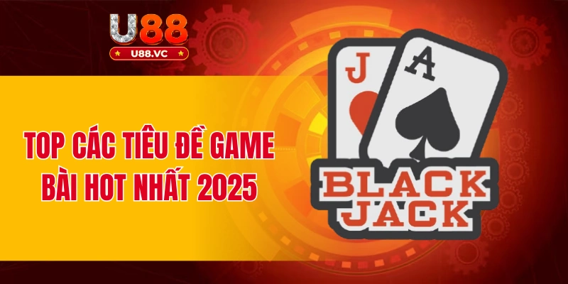 Top các tiêu đề game bài hot nhất 2025
