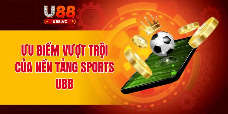 Ưu điểm vượt trội của nền tảng sports U88